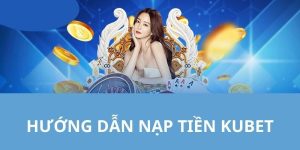 Nạp Tiền KUBET - Hướng Dẫn Từ A-Z Dành Cho Người Mới Chơi