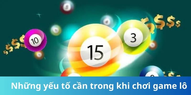 Những yếu tố cần trong khi chơi game lô