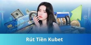 Rút Tiền KUBET - Hướng Dẫn Chi Tiết Cách Đơn Giản, An Toàn