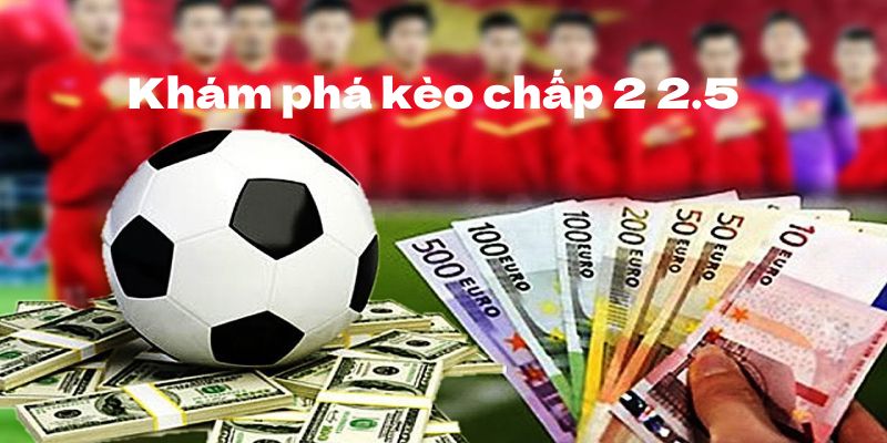 Tìm hiểu chung về kèo chấp 2-2.5